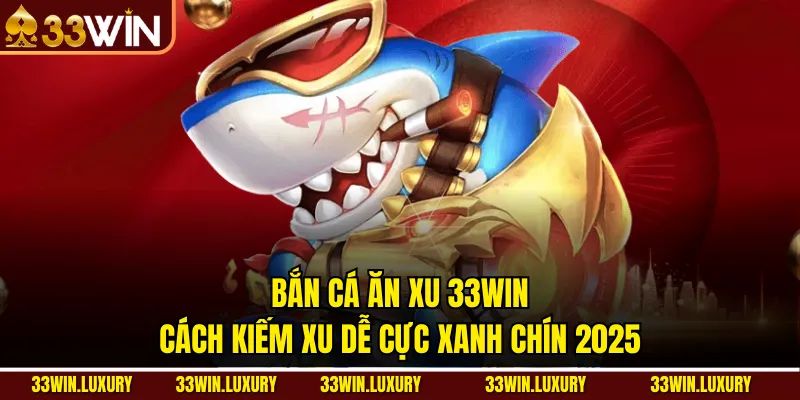 Bắn Cá Ăn Xu 33win- Cách Kiếm Xu Dễ Cực Xanh Chín 2025