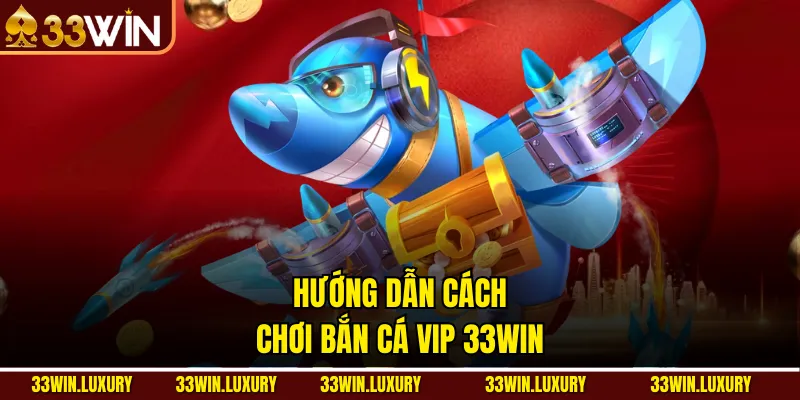 Hướng dẫn cách chơi Bắn cá Vip 33win