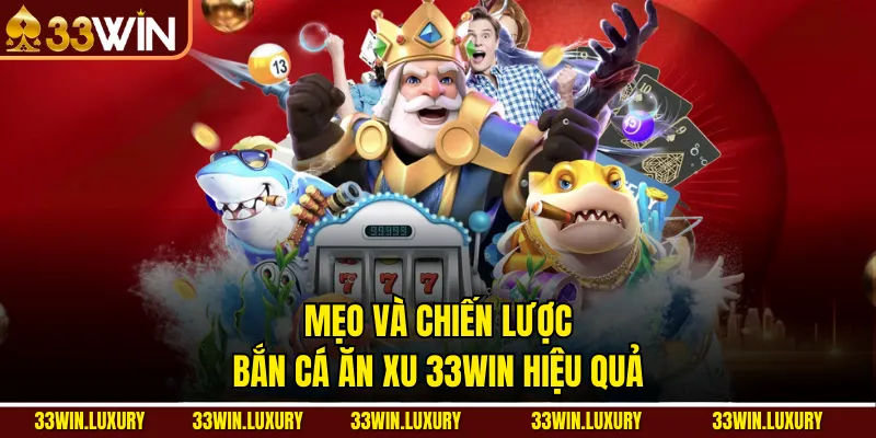 Mẹo và chiến lược bắn cá ăn xu 33win hiệu quả